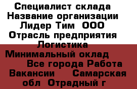 Специалист склада › Название организации ­ Лидер Тим, ООО › Отрасль предприятия ­ Логистика › Минимальный оклад ­ 35 000 - Все города Работа » Вакансии   . Самарская обл.,Отрадный г.